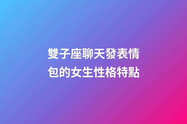 雙子座聊天發表情包的女生性格特點-第1張-星座運勢-玄機派