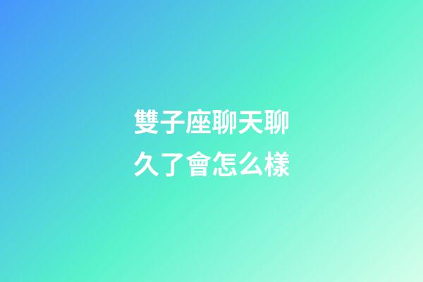 雙子座聊天聊久了會怎么樣-第1張-星座運勢-玄機派