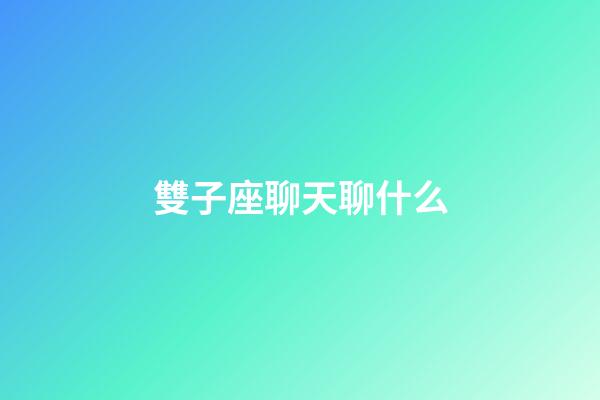 雙子座聊天聊什么-第1張-星座運勢-玄機派