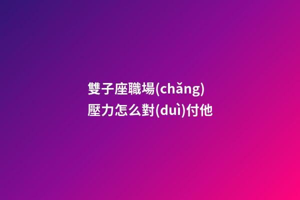 雙子座職場(chǎng)壓力怎么對(duì)付他-第1張-星座運(yùn)勢(shì)-玄機(jī)派