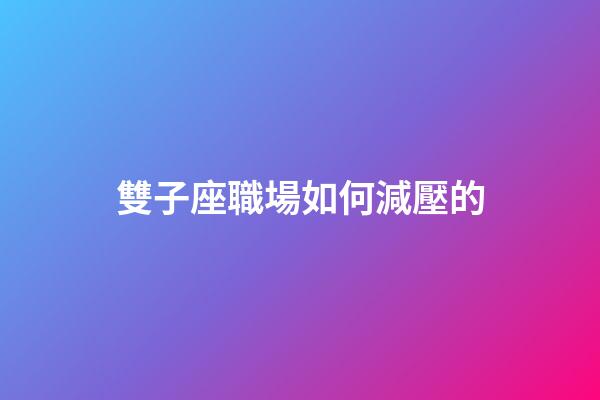 雙子座職場如何減壓的-第1張-星座運勢-玄機派