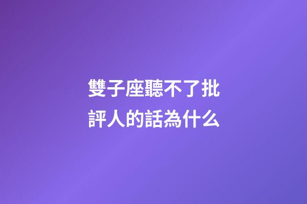 雙子座聽不了批評人的話為什么-第1張-星座運勢-玄機派