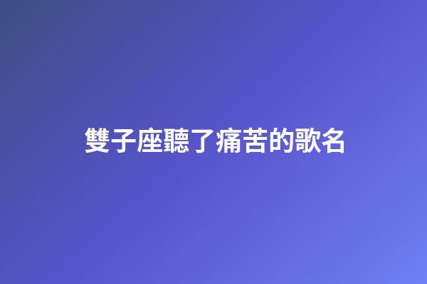 雙子座聽了痛苦的歌名-第1張-星座運勢-玄機派