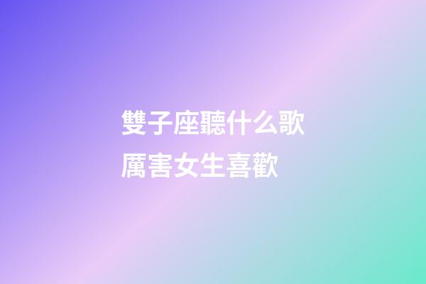 雙子座聽什么歌厲害女生喜歡-第1張-星座運勢-玄機派