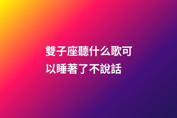 雙子座聽什么歌可以睡著了不說話-第1張-星座運勢-玄機派