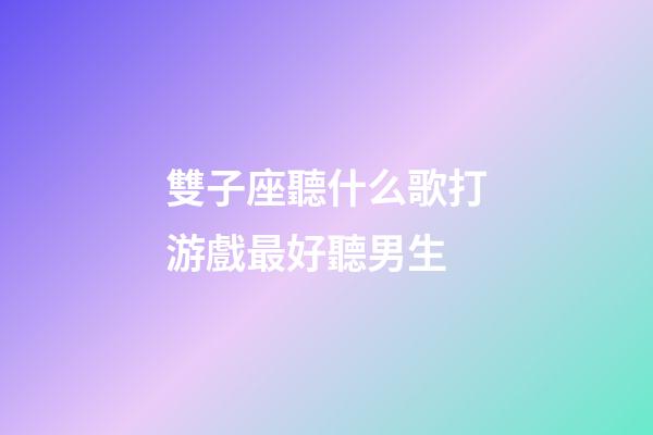 雙子座聽什么歌打游戲最好聽男生-第1張-星座運(yùn)勢(shì)-玄機(jī)派