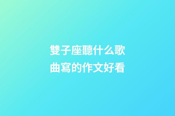 雙子座聽什么歌曲寫的作文好看-第1張-星座運勢-玄機派