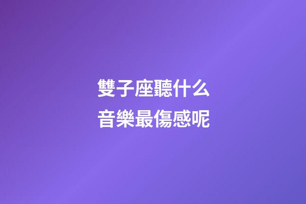 雙子座聽什么音樂最傷感呢-第1張-星座運勢-玄機派