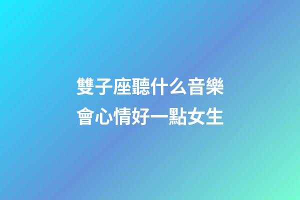 雙子座聽什么音樂會心情好一點女生-第1張-星座運勢-玄機派