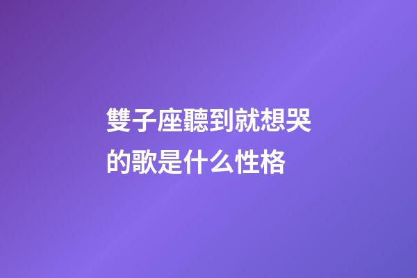 雙子座聽到就想哭的歌是什么性格-第1張-星座運勢-玄機派