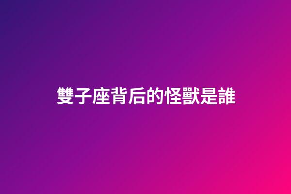 雙子座背后的怪獸是誰-第1張-星座運勢-玄機派