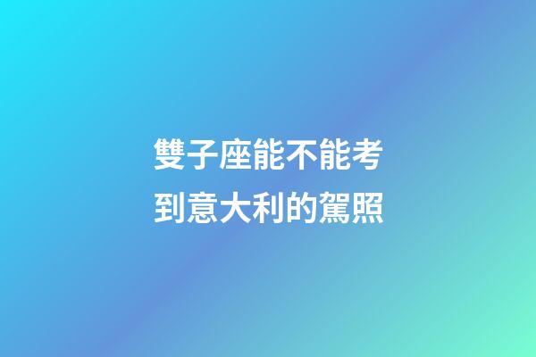 雙子座能不能考到意大利的駕照-第1張-星座運(yùn)勢-玄機(jī)派