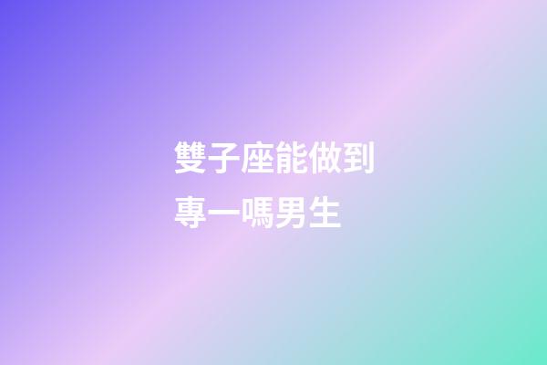 雙子座能做到專一嗎男生-第1張-星座運(yùn)勢(shì)-玄機(jī)派