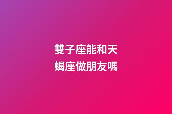雙子座能和天蝎座做朋友嗎-第1張-星座運勢-玄機派