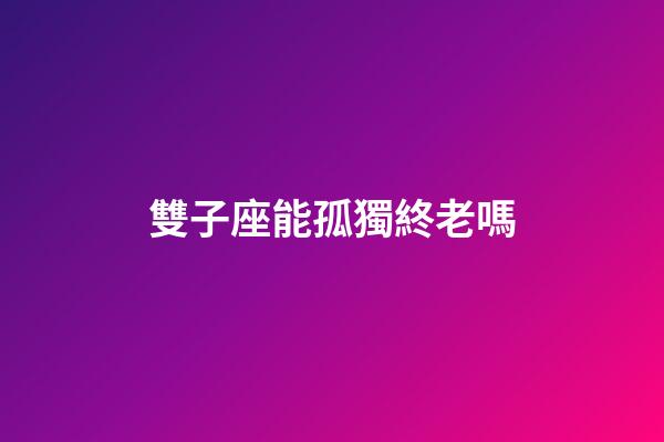雙子座能孤獨終老嗎-第1張-星座運勢-玄機派