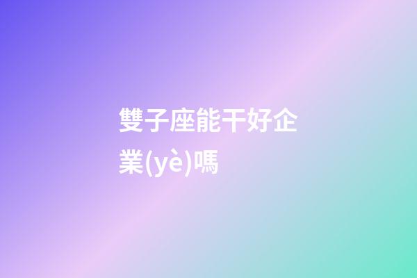 雙子座能干好企業(yè)嗎