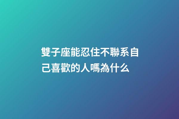 雙子座能忍住不聯系自己喜歡的人嗎為什么-第1張-星座運勢-玄機派