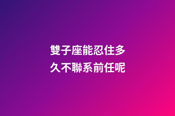 雙子座能忍住多久不聯系前任呢-第1張-星座運勢-玄機派