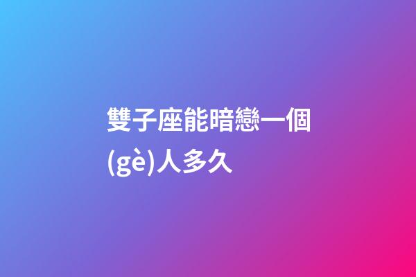 雙子座能暗戀一個(gè)人多久