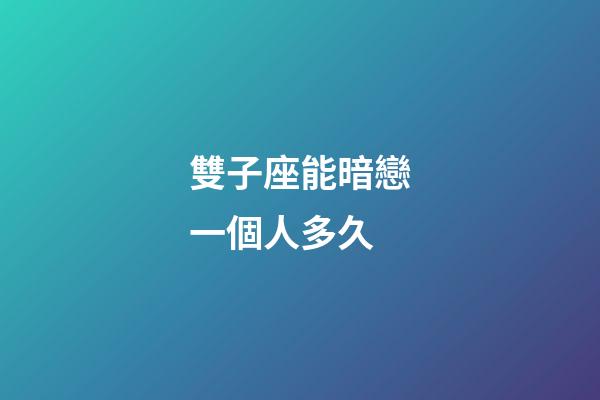 雙子座能暗戀一個人多久