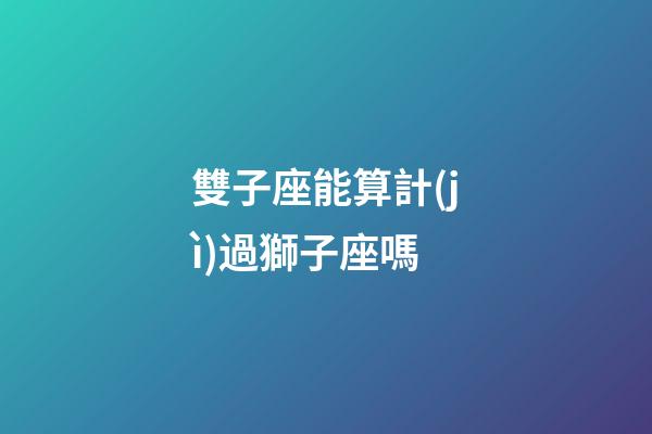 雙子座能算計(jì)過獅子座嗎-第1張-星座運(yùn)勢(shì)-玄機(jī)派