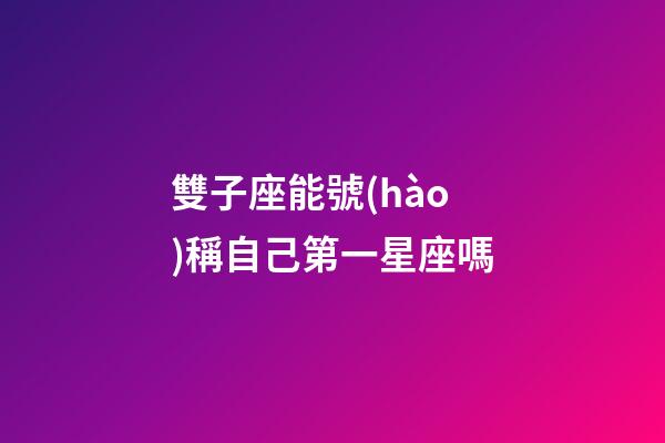 雙子座能號(hào)稱自己第一星座嗎-第1張-星座運(yùn)勢(shì)-玄機(jī)派