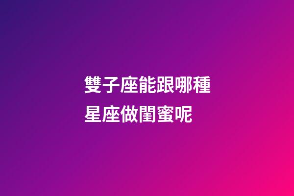 雙子座能跟哪種星座做閨蜜呢-第1張-星座運勢-玄機派