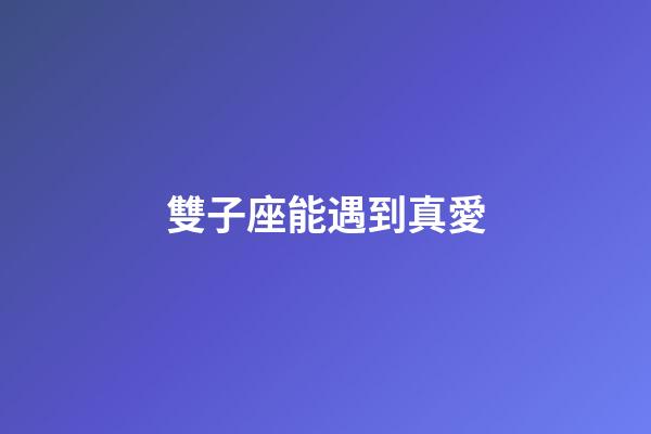 雙子座能遇到真愛-第1張-星座運勢-玄機派