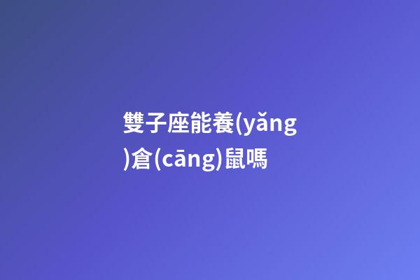 雙子座能養(yǎng)倉(cāng)鼠嗎-第1張-星座運(yùn)勢(shì)-玄機(jī)派