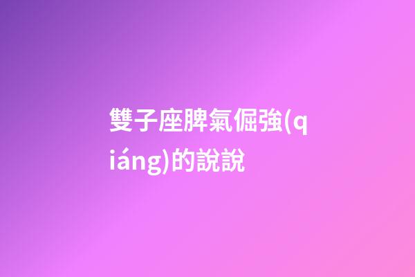 雙子座脾氣倔強(qiáng)的說說-第1張-星座運勢-玄機(jī)派