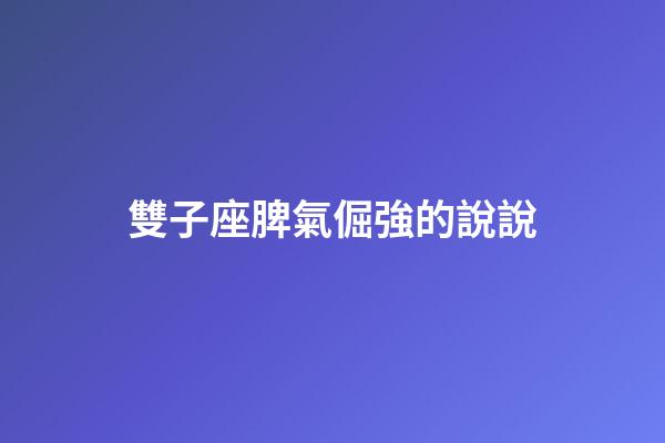 雙子座脾氣倔強的說說