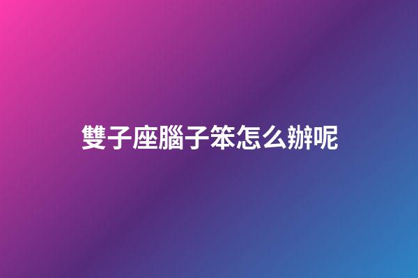 雙子座腦子笨怎么辦呢-第1張-星座運(yùn)勢-玄機(jī)派