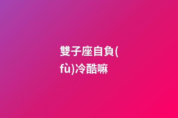 雙子座自負(fù)冷酷嘛-第1張-星座運(yùn)勢(shì)-玄機(jī)派