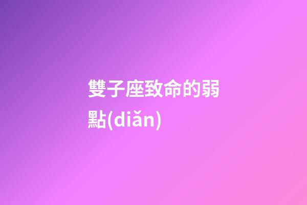 雙子座致命的弱點(diǎn)-第1張-星座運(yùn)勢(shì)-玄機(jī)派