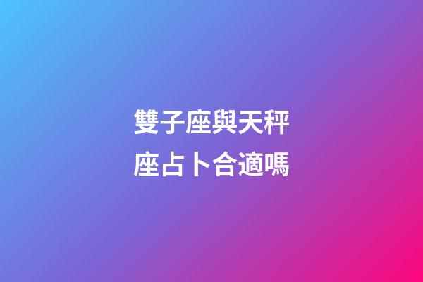 雙子座與天秤座占卜合適嗎-第1張-星座運勢-玄機派