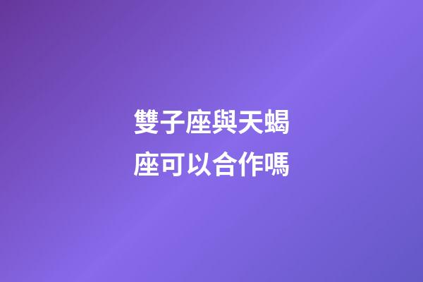 雙子座與天蝎座可以合作嗎-第1張-星座運(yùn)勢-玄機(jī)派