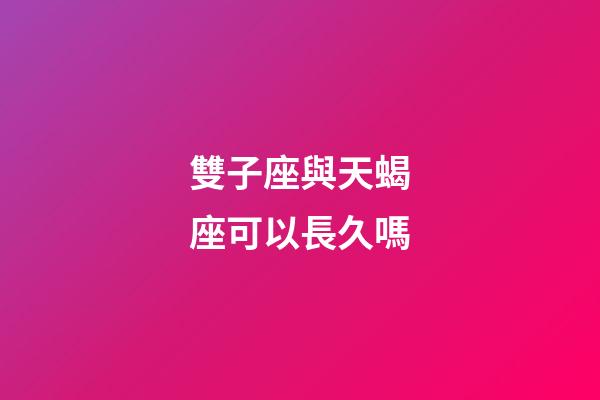 雙子座與天蝎座可以長久嗎-第1張-星座運(yùn)勢-玄機(jī)派