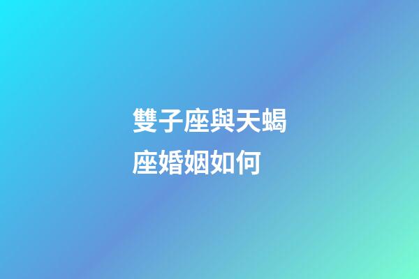 雙子座與天蝎座婚姻如何-第1張-星座運勢-玄機派