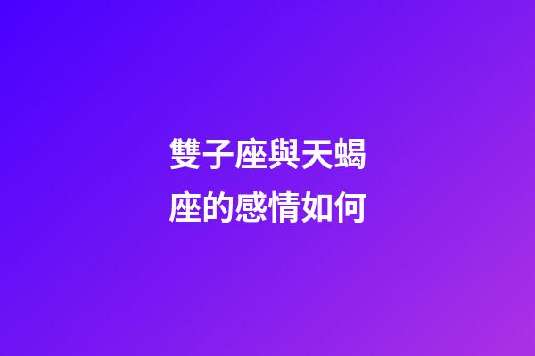 雙子座與天蝎座的感情如何-第1張-星座運勢-玄機派