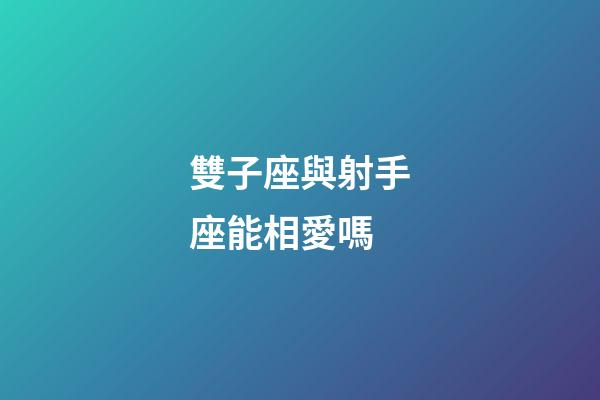 雙子座與射手座能相愛嗎-第1張-星座運(yùn)勢(shì)-玄機(jī)派