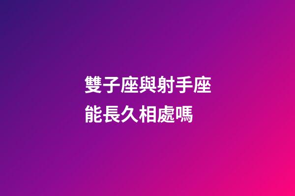雙子座與射手座能長久相處嗎-第1張-星座運勢-玄機派