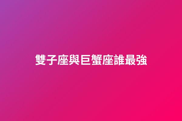 雙子座與巨蟹座誰最強-第1張-星座運勢-玄機派