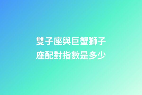 雙子座與巨蟹獅子座配對指數是多少-第1張-星座運勢-玄機派