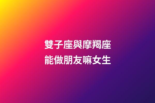 雙子座與摩羯座能做朋友嘛女生-第1張-星座運勢-玄機派
