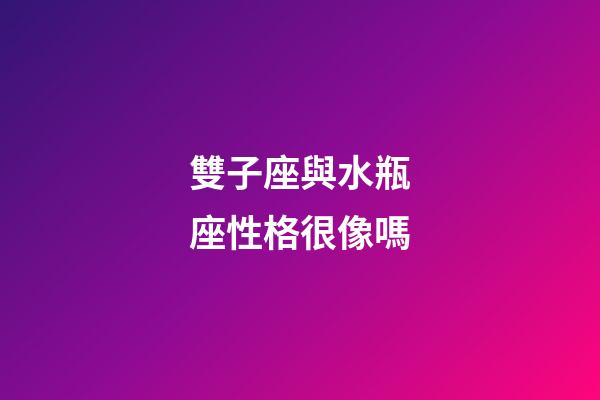 雙子座與水瓶座性格很像嗎-第1張-星座運勢-玄機派