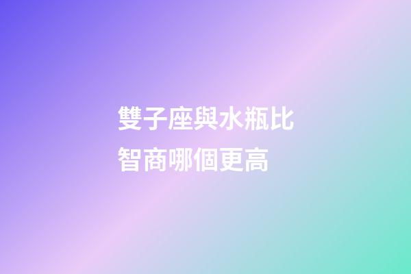 雙子座與水瓶比智商哪個更高-第1張-星座運(yùn)勢-玄機(jī)派