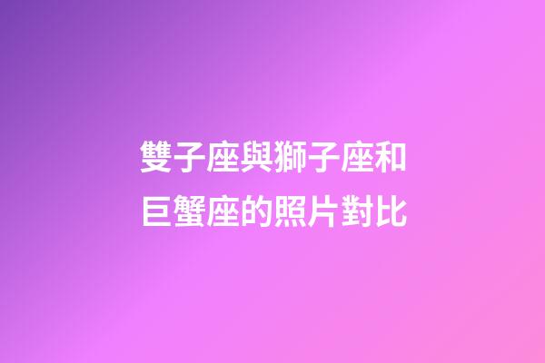 雙子座與獅子座和巨蟹座的照片對比-第1張-星座運勢-玄機派