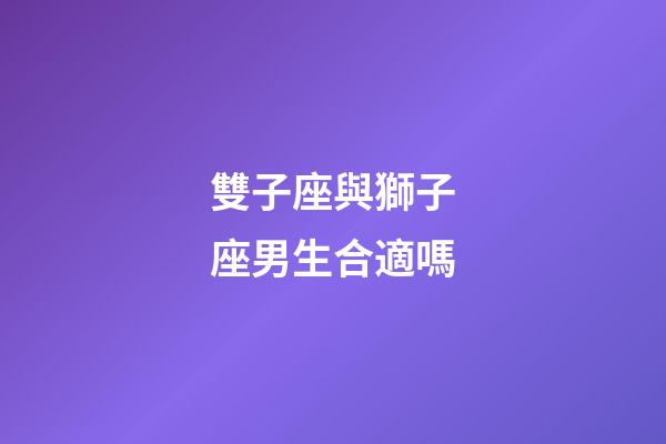 雙子座與獅子座男生合適嗎-第1張-星座運勢-玄機(jī)派