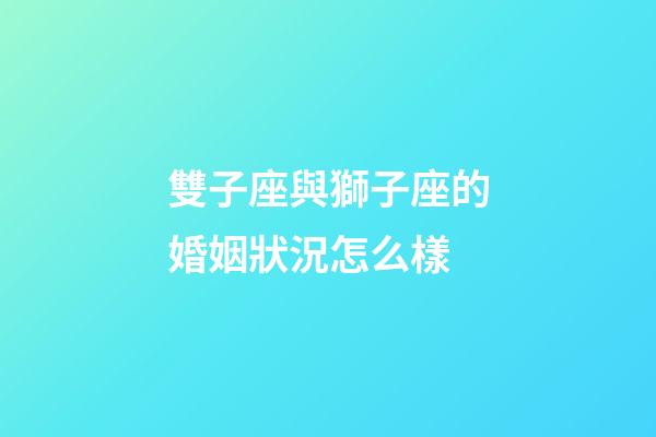 雙子座與獅子座的婚姻狀況怎么樣-第1張-星座運(yùn)勢(shì)-玄機(jī)派