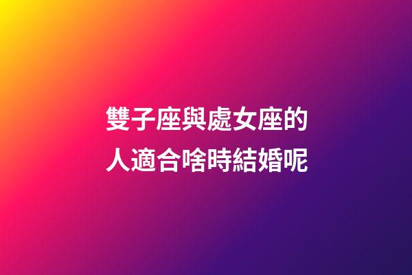 雙子座與處女座的人適合啥時結婚呢-第1張-星座運勢-玄機派